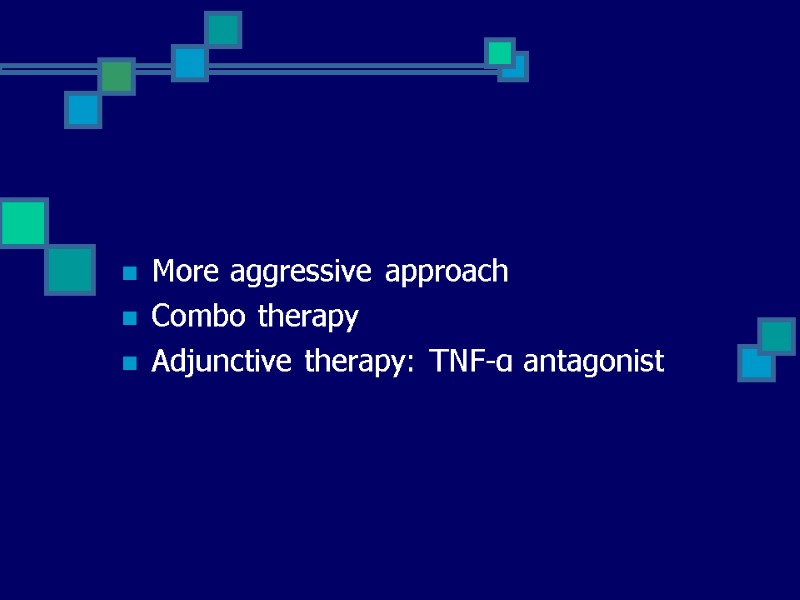 More aggressive approach Combo therapy Adjunctive therapy: TNF-α antagonist